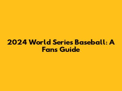 2024 World Series Baseball: A Fan's Guide