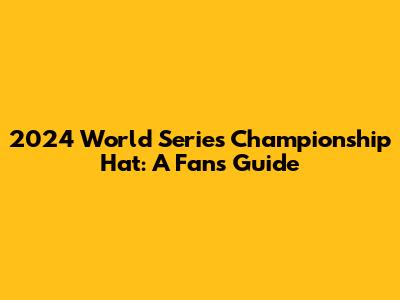 2024 World Series Championship Hat: A Fan's Guide