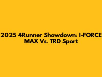 2025 4Runner Showdown: I-FORCE MAX Vs. TRD Sport