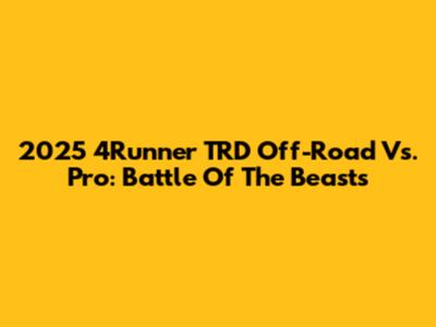 2025 4Runner TRD Off-Road Vs. Pro: Battle Of The Beasts