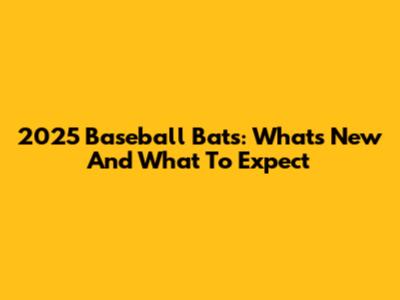 2025 Baseball Bats: What's New And What To Expect