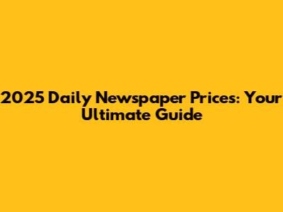 2025 Daily Newspaper Prices: Your Ultimate Guide