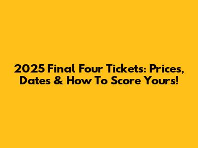 2025 Final Four Tickets: Prices, Dates & How To Score Yours!