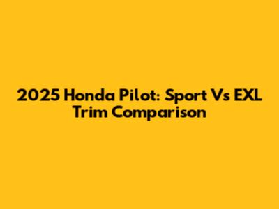 2025 Honda Pilot: Sport Vs EXL Trim Comparison