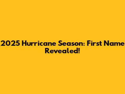 2025 Hurricane Season: First Name Revealed!