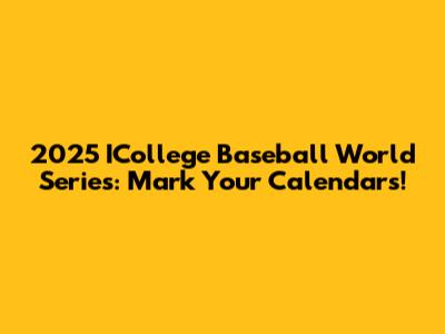 2025 ICollege Baseball World Series: Mark Your Calendars!