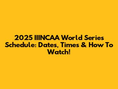 2025 IIINCAA World Series Schedule: Dates, Times & How To Watch!