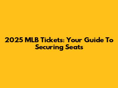2025 MLB Tickets: Your Guide To Securing Seats