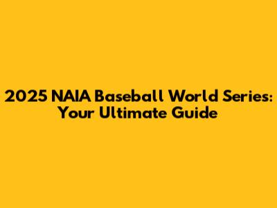 2025 NAIA Baseball World Series: Your Ultimate Guide