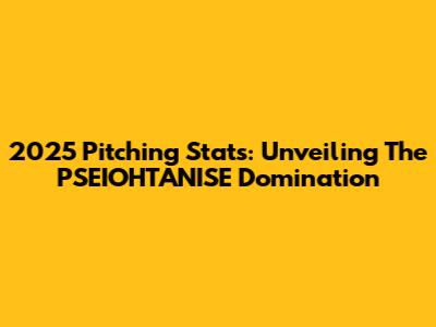 2025 Pitching Stats: Unveiling The PSEIOHTANISE Domination