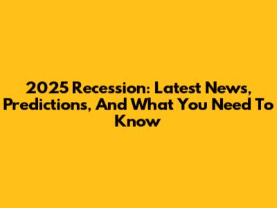 2025 Recession: Latest News, Predictions, And What You Need To Know