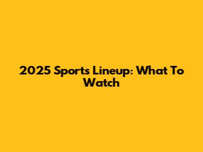 2025 Sports Lineup: What To Watch