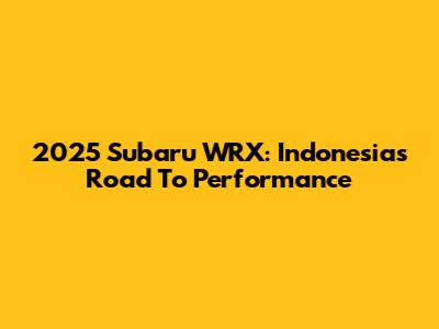 2025 Subaru WRX: Indonesia's Road To Performance