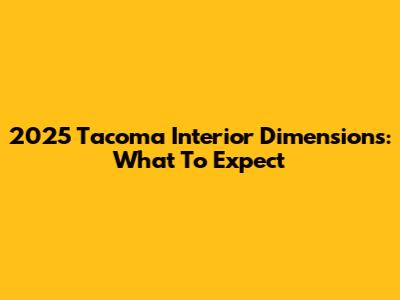 2025 Tacoma Interior Dimensions: What To Expect
