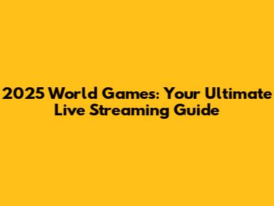 2025 World Games: Your Ultimate Live Streaming Guide