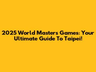 2025 World Masters Games: Your Ultimate Guide To Taipei!