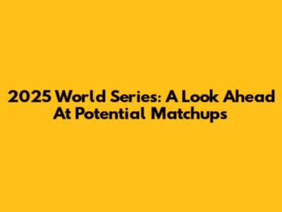 2025 World Series: A Look Ahead At Potential Matchups