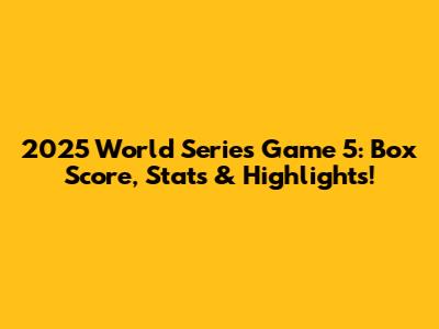 2025 World Series Game 5: Box Score, Stats & Highlights!