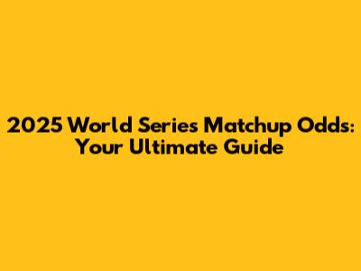 2025 World Series Matchup Odds: Your Ultimate Guide