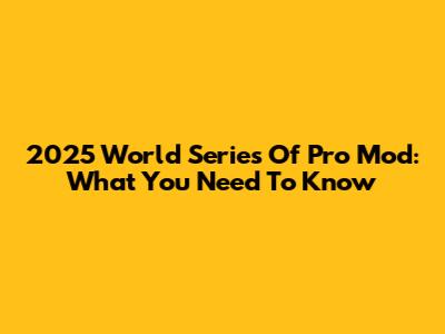 2025 World Series Of Pro Mod: What You Need To Know