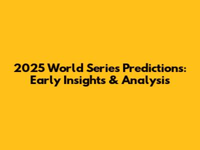 2025 World Series Predictions: Early Insights & Analysis