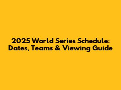 2025 World Series Schedule: Dates, Teams & Viewing Guide