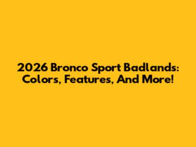 2026 Bronco Sport Badlands: Colors, Features, And More!