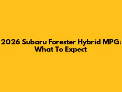 2026 Subaru Forester Hybrid MPG: What To Expect