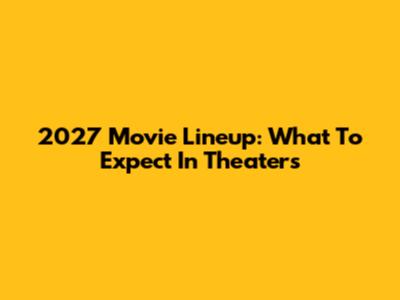 2027 Movie Lineup: What To Expect In Theaters