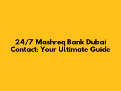 24/7 Mashreq Bank Dubai Contact: Your Ultimate Guide