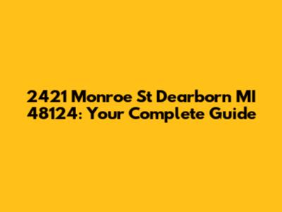 2421 Monroe St Dearborn MI 48124: Your Complete Guide