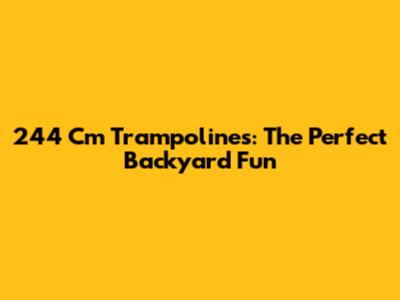 244 Cm Trampolines: The Perfect Backyard Fun