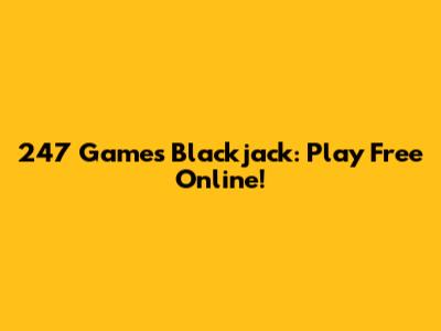 247 Games Blackjack: Play Free Online!