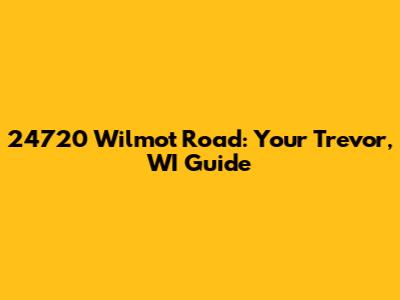 24720 Wilmot Road: Your Trevor, WI Guide