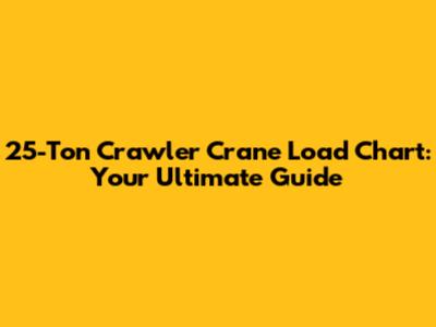 25-Ton Crawler Crane Load Chart: Your Ultimate Guide