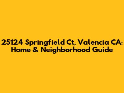 25124 Springfield Ct, Valencia CA: Home & Neighborhood Guide