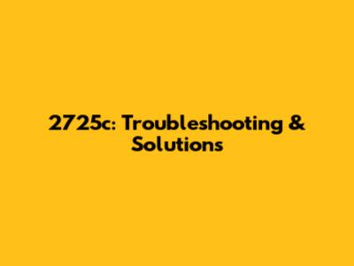 2725c: Troubleshooting & Solutions