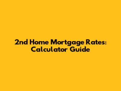 2nd Home Mortgage Rates: Calculator Guide