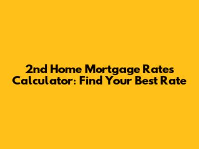 2nd Home Mortgage Rates Calculator: Find Your Best Rate