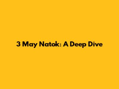 3 May Natok: A Deep Dive