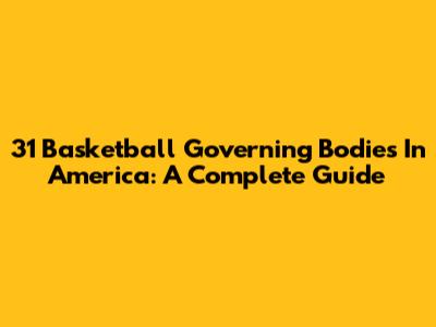 31 Basketball Governing Bodies In America: A Complete Guide