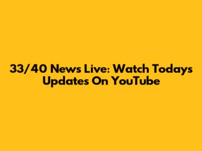 33/40 News Live: Watch Today's Updates On YouTube