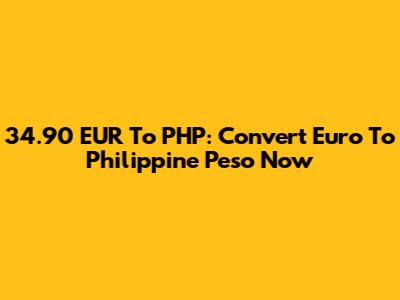 34.90 EUR To PHP: Convert Euro To Philippine Peso Now