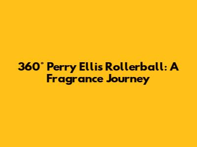 360° Perry Ellis Rollerball: A Fragrance Journey