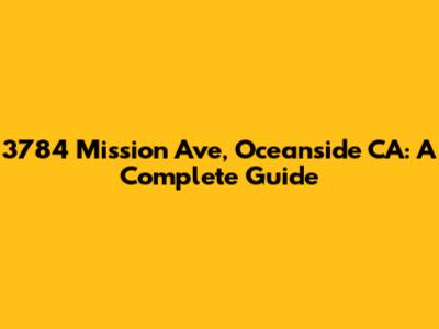 3784 Mission Ave, Oceanside CA: A Complete Guide