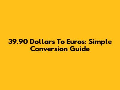 39.90 Dollars To Euros: Simple Conversion Guide