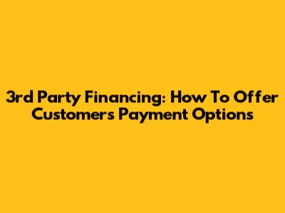 3rd Party Financing: How To Offer Customers Payment Options