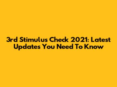 3rd Stimulus Check 2021: Latest Updates You Need To Know