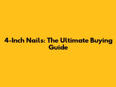 4-Inch Nails: The Ultimate Buying Guide