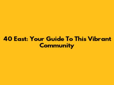 40 East: Your Guide To This Vibrant Community